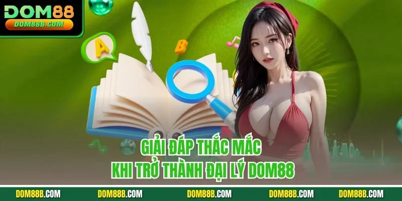 Giải đáp thắc mắc khi trở thành đại lý Dom88