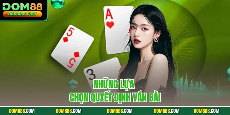 Những lựa chọn quyết định ván bài