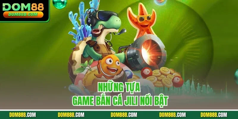Những tựa game bắn cá Jili nổi bật
