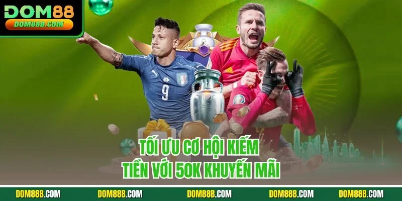 Tối ưu cơ hội kiếm tiền với 50k khuyến mãi