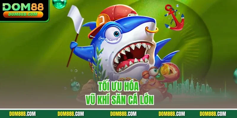 Tối ưu hóa vũ khí săn cá lớn