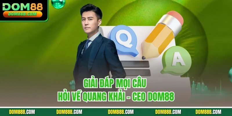 Giải đáp mọi câu hỏi về Quang Khải - CEO Dom88